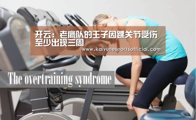 开云：老鹰队的王子因踝关节受伤至少出现三周(图3)